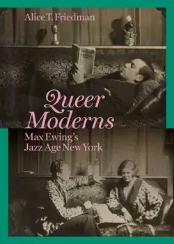 Queer Moderns. Max Ewing's Jazz Age New York, Hardback/Alice T. Friedman