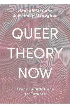 Queer Theory Now: From Foundations to Futures - Hannah Mccann