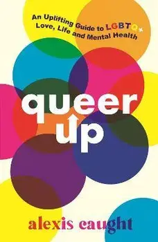 Queer Up: An Uplifting Guide to LGBTQ+ Love, Life and Mental Health, Paperback/Alexis Caught