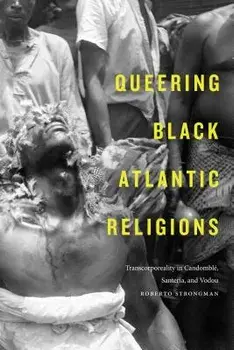 Queering Black Atlantic Religions: Transcorporeality in Candomblé, Santería, and Vodou, Paperback/Roberto Strongman