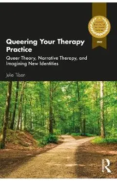 Queering Your Therapy Practice: Queer Theory, Narrative Therapy, and Imagining New Identities - Julie Tilsen