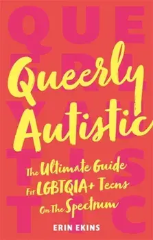 Queerly Autistic. The Ultimate Guide for Lgbtqia+ Teens on the Spectrum, Paperback/Erin Ekins