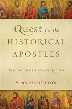 Quest for the Historical Apostles: Tracing Their Lives and Legacies, Paperback/W. Brian Shelton