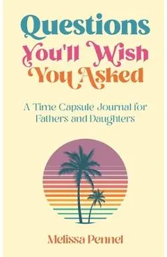 Questions You'll Wish You Asked: A Time Capsule Journal for Fathers and Daughters - Melissa Pennel