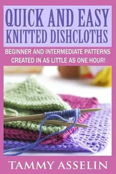 Quick and Easy Knitted Dishcloths: Beginner to Intermediate Patterns Created in as Little as One Hour!, Paperback/Tammy Asselin
