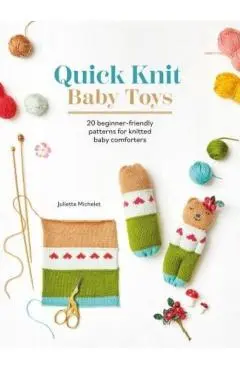 Quick Knit Baby Toys: 20 Knitting Patterns for Baby Comforters to Cuddle - Juliette Michelet