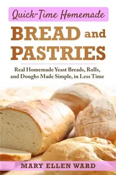 Quick-Time Homemade Bread and Pastries: Real Homemade Yeast Breads, Rolls, and Doughs Made Simple, in Less Time, Paperback/Mary Ellen Ward