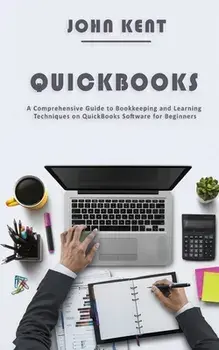 QuickBooks: A Comprehensive Guide to Bookkeeping and Learning Techniques on QuickBooks Software for Beginners, Paperback/John Kent