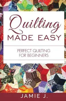 Quilting Made Easy: Perfect Quilting For Beginners, Paperback/Jamie J