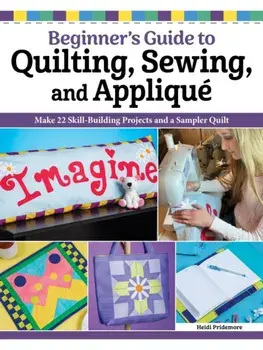 Quilting, Sewing & Applique: Essential Techniques for Beginners. Learn the Fundamentals and Build Your Creative Skills, Paperback/Heidi Pridemore