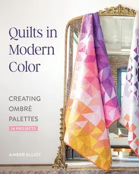 Quilts in Modern Color. Creating Ombre Palettes, Paperback/Amber Elliot