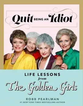 Quit Being An Idiot. Life Lessons from the Golden Girls, Hardback/Robb Pearlman
