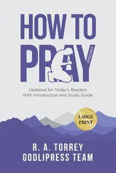R. A. Torrey How to Pray Effectively: Updated for Today's Readers With Introduction and Study Guide (LARGE PRINT), Paperback/Godlipress Team