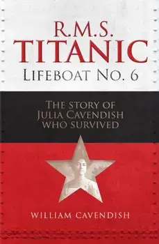 R.M.S. Titanic Lifeboat No 6. The Story of Julia Cavendish who Survived, Hardback/William Cavendish