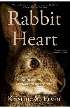 Rabbit Heart: A Mother's Murder, a Daughter's Story - Kristine S. Ervin