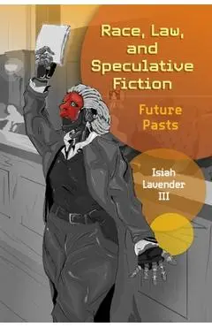 Race, Law, and Speculative Fiction: Future Pasts - Isiah Lavender