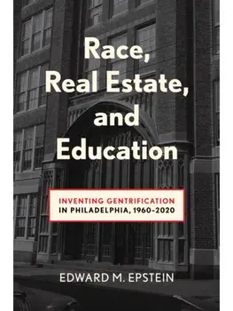Race, Real Estate and Education. Inventing Gentrification in Philadelphia, 1960-2020, Paperback/Edward M. Epstein