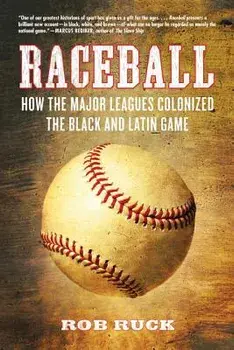 Raceball: How the Major Leagues Colonized the Black and Latin Game, Paperback/Rob Ruck