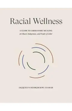 Racial Wellness: A Guide to Liberatory Healing for Black, Indigenous, and People of Color - Jacquelyn Ogorchukwu Iyamah