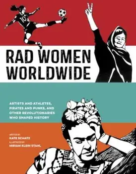 Rad Women Worldwide: Artists and Athletes, Pirates and Punks, and Other Revolutionaries Who Shaped History, Hardcover/Kate Schatz