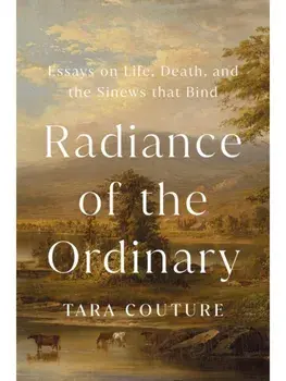 Radiance of the Ordinary. Essays on Life, Death, and the Sinews that Bind, Hardback/Tara Couture