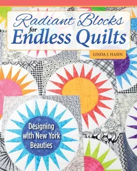 Radiant Blocks for Endless Quilts. Designing with New York Beauties, Paperback/Linda J. Hahn