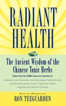 Radiant Health: The Ancient Wisdom of the Chinese Tonic Herbs, Hardcover/Ron Teeguarden