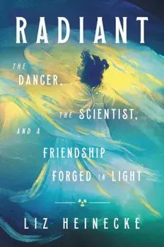 Radiant: The Dancer, the Scientist, and a Friendship Forged in Light, Hardcover/Liz Heinecke