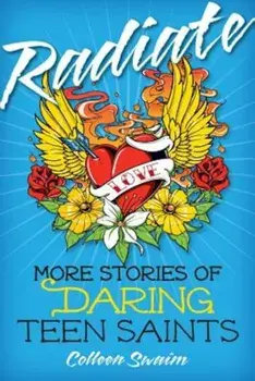 Radiate: More Stories of Daring Teen Saints, Paperback/Colleen Swaim
