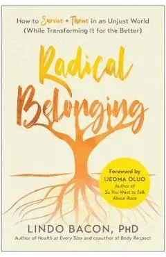 Radical Belonging: How to Survive and Thrive in an Unjust World (While Transforming It for the Better) - Lindo Bacon