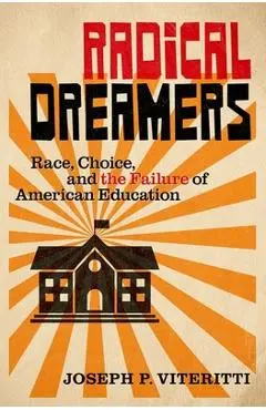 Radical Dreamers: Race, Choice, and the Failure of American Education - Joseph P. Viteritti