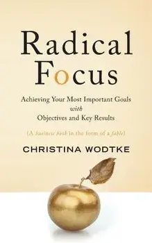 Radical Focus: Achieving Your Most Important Goals with Objectives and Key Results, Paperback/Christina R. Wodtke