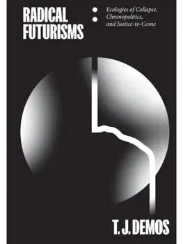 Radical Futurisms. Ecologies of Collapse, Chronopolitics, and Justice-to-Come, Paperback/T. J. Demos