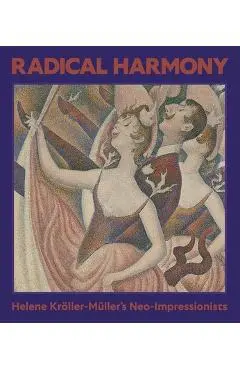 Radical Harmony: Helene Kröller-Müller's Neo-Impressionists - Julien Domercq