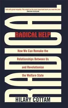 Radical Help: How We Can Remake the Relationships Between Us and Revolutionise the Welfare State, Paperback/Hilary Cottam
