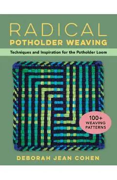 Radical Potholder Weaving: Techniques and Inspiration for the Potholder Loom; 100+ Weaving Patterns - Deborah Cohen