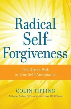 Radical Self-Forgiveness: The Direct Path to True Self-Acceptance, Paperback/Colin Tipping