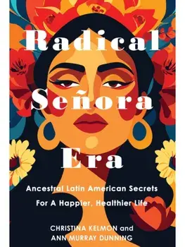 Radical Senora Era. Ancestral Latin American Secrets for a Happier, Healthier Life, Hardback/Ann Murray Yavar