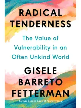 Radical Tenderness. The Value of Vulnerability in an Often Unkind World, Hardback/Gisele Barreto Fetterman