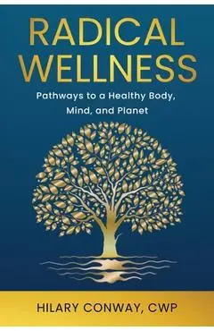 Radical Wellness: Pathways to a Healthy Body, Mind, and Planet - Hilary Conway