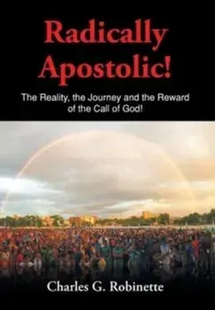 Radically Apostolic: The Reality, the Journey, and the Reward of the Call of God!, Hardcover/Charles G. Robinette