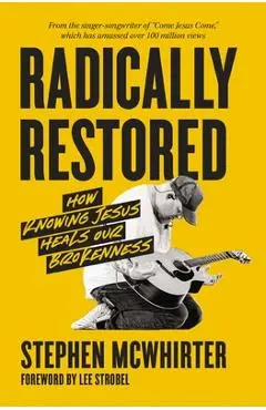 Radically Restored: How Knowing Jesus Heals Our Brokenness - Stephen Mcwhirter