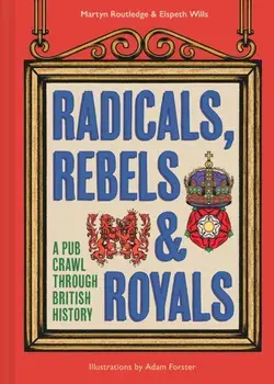 Radicals, Rebels and Royals. A Pub Crawl Through British History, Hardback/Elspeth Wills