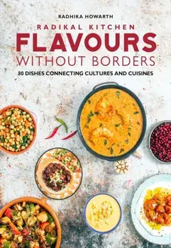 Radikal Kitchen: Flavours Without Borders. 80 dishes connecting cultures and cuisines, Hardback/Radhika Howarth