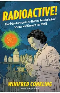 Radioactive!: How Ir�ne Curie and Lise Meitner Revolutionized Science and Changed the World - Winifred Conkling