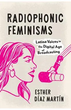 Radiophonic Feminisms: Latina Voices in the Digital Age of Broadcasting - Esther Díaz Martín