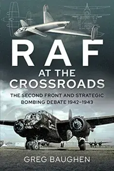 RAF at the Crossroads. The Second Front and Strategic Bombing Debate, 1942-1943, Hardback/Greg Baughen