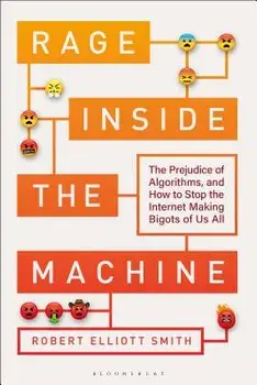 Rage Inside the Machine: The Prejudice of Algorithms, and How to Stop the Internet Making Bigots of Us All, Hardcover/Robert Elliott Smith