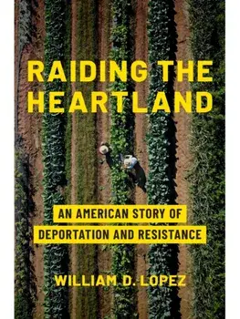 Raiding the Heartland. An American Story of Deportation and Resistance, Hardback/William D. Lopez
