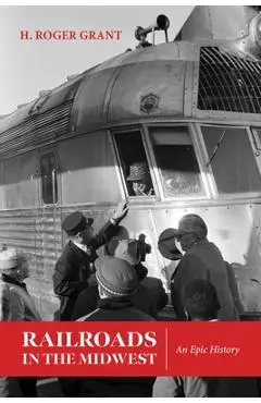 Railroads in the Midwest: An Epic History - H. Roger Grant